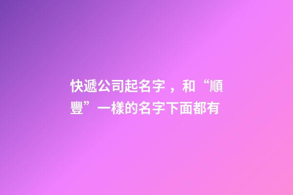 快遞公司起名字，和“順豐”一樣的名字下面都有-第1張-公司起名-玄機派
